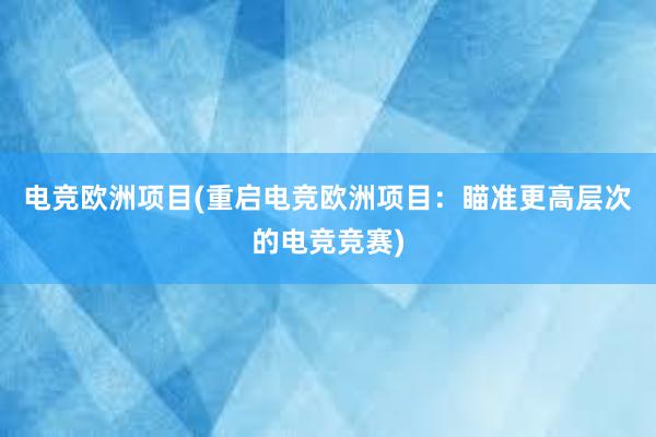 电竞欧洲项目(重启电竞欧洲项目：瞄准更高层次的电竞竞赛)