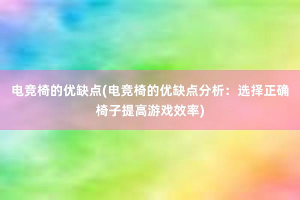 电竞椅的优缺点(电竞椅的优缺点分析：选择正确椅子提高游戏效率)