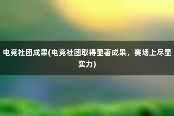 电竞社团成果(电竞社团取得显著成果，赛场上尽显实力)