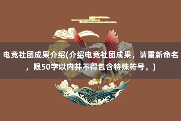 电竞社团成果介绍(介绍电竞社团成果，请重新命名，限50字以内并不得包含特殊符号。)