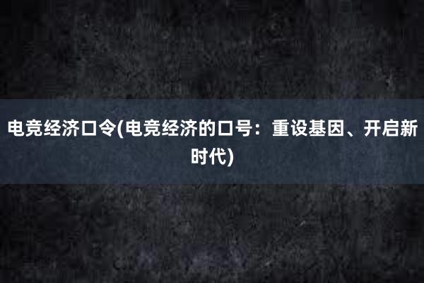 电竞经济口令(电竞经济的口号：重设基因、开启新时代)