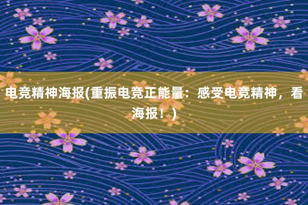 电竞精神海报(重振电竞正能量：感受电竞精神，看海报！)