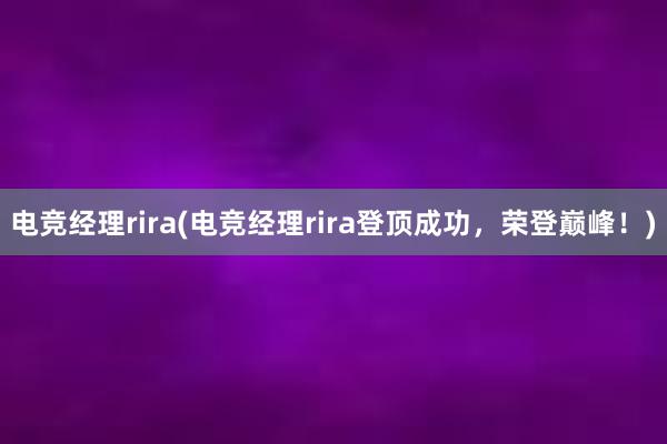 电竞经理rira(电竞经理rira登顶成功，荣登巅峰！)