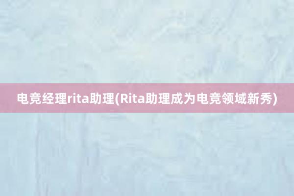 电竞经理rita助理(Rita助理成为电竞领域新秀)