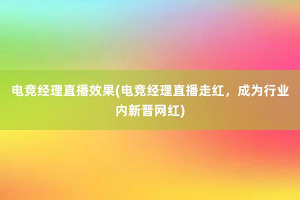 电竞经理直播效果(电竞经理直播走红，成为行业内新晋网红)