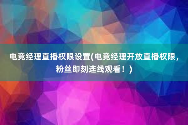 电竞经理直播权限设置(电竞经理开放直播权限，粉丝即刻连线观看！)