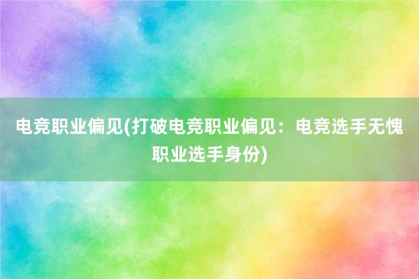 电竞职业偏见(打破电竞职业偏见：电竞选手无愧职业选手身份)