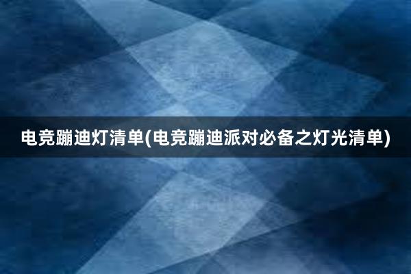 电竞蹦迪灯清单(电竞蹦迪派对必备之灯光清单)