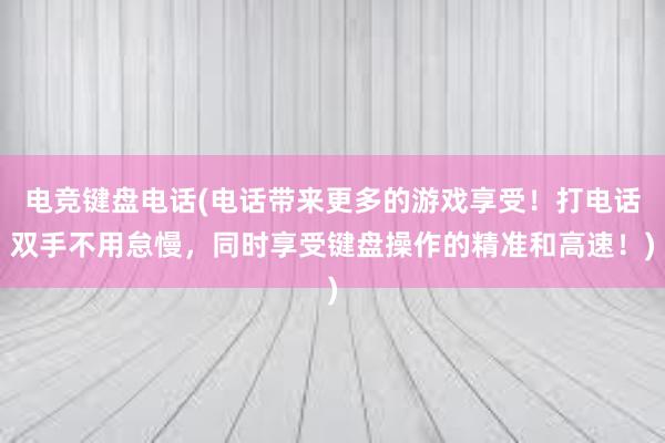 电竞键盘电话(电话带来更多的游戏享受！打电话双手不用怠慢，同时享受键盘操作的精准和高速！)