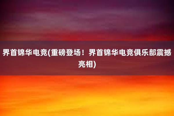 界首锦华电竞(重磅登场！界首锦华电竞俱乐部震撼亮相)