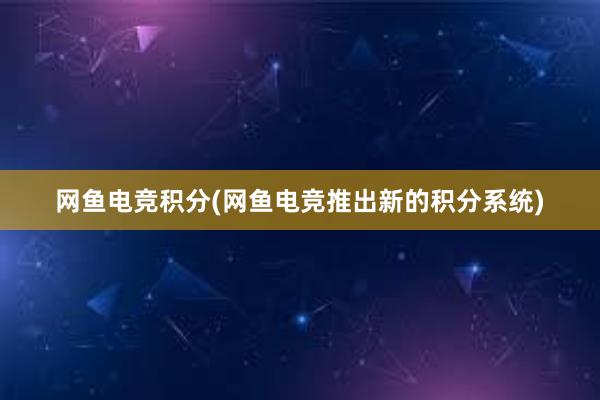 网鱼电竞积分(网鱼电竞推出新的积分系统)