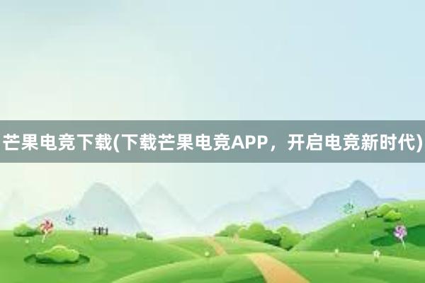 芒果电竞下载(下载芒果电竞APP，开启电竞新时代)