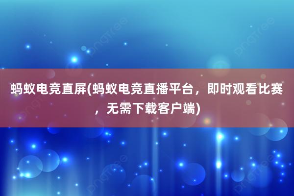 蚂蚁电竞直屏(蚂蚁电竞直播平台，即时观看比赛，无需下载客户端)