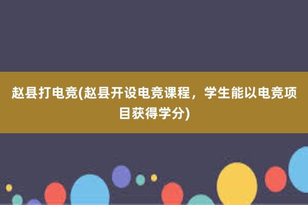 赵县打电竞(赵县开设电竞课程，学生能以电竞项目获得学分)