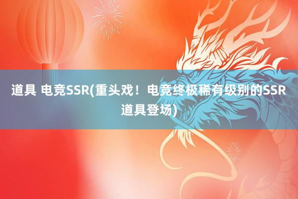 道具 电竞SSR(重头戏！电竞终极稀有级别的SSR道具登场)