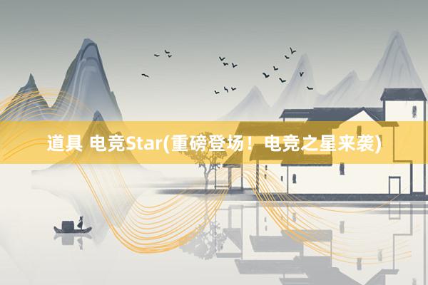 道具 电竞Star(重磅登场！电竞之星来袭)