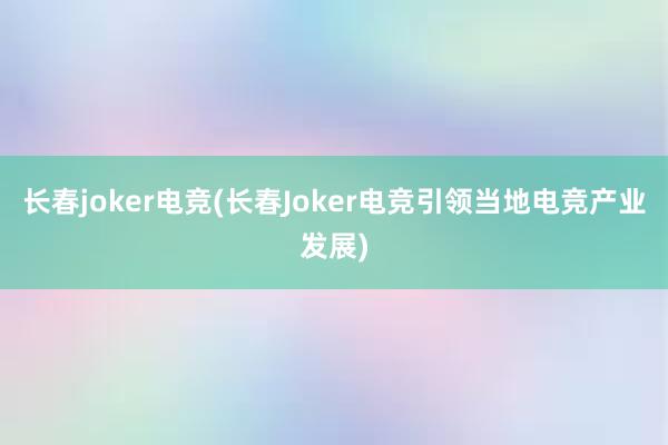 长春joker电竞(长春Joker电竞引领当地电竞产业发展)