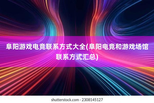 阜阳游戏电竞联系方式大全(阜阳电竞和游戏场馆联系方式汇总)