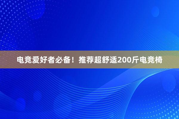 电竞爱好者必备！推荐超舒适200斤电竞椅