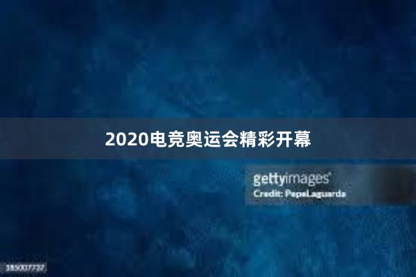 2020电竞奥运会精彩开幕