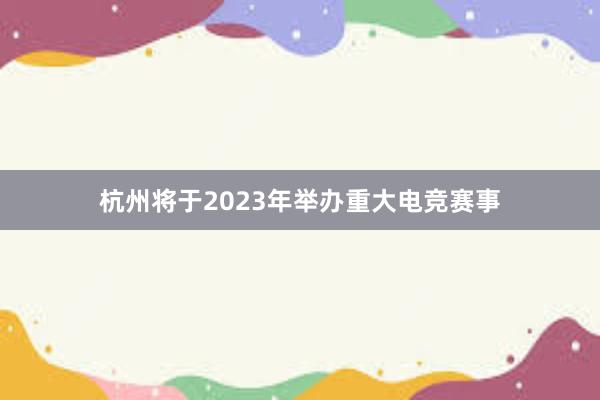 杭州将于2023年举办重大电竞赛事