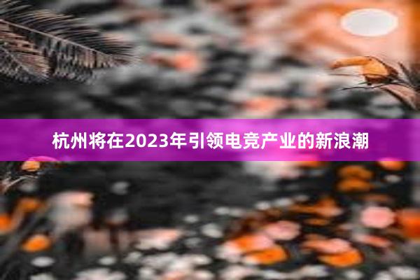 杭州将在2023年引领电竞产业的新浪潮