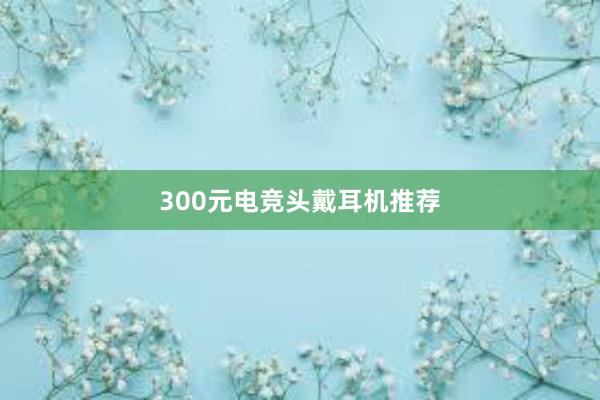 300元电竞头戴耳机推荐