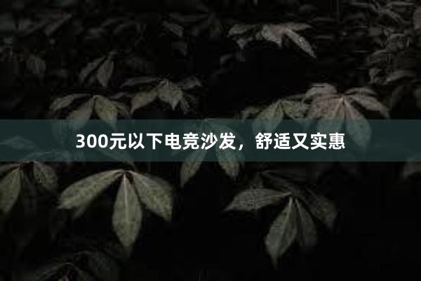 300元以下电竞沙发，舒适又实惠