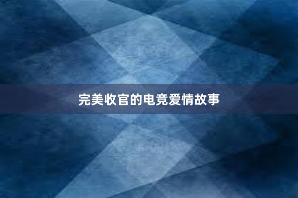 完美收官的电竞爱情故事