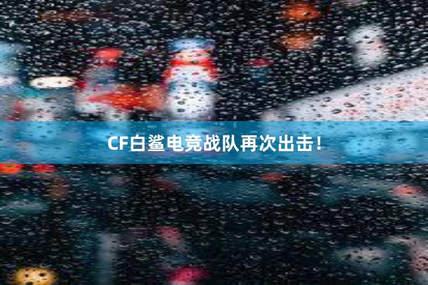 CF白鲨电竞战队再次出击！