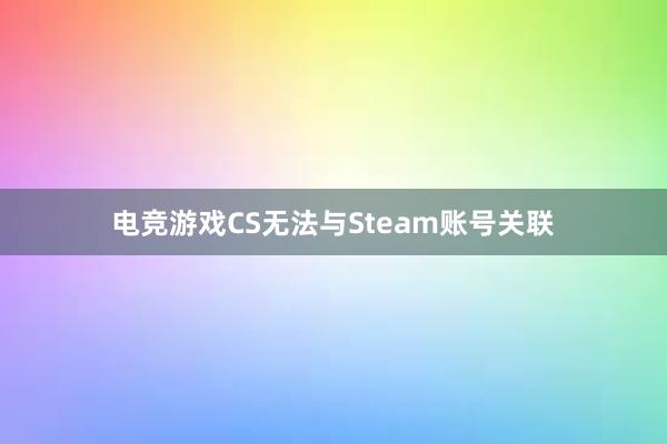 电竞游戏CS无法与Steam账号关联