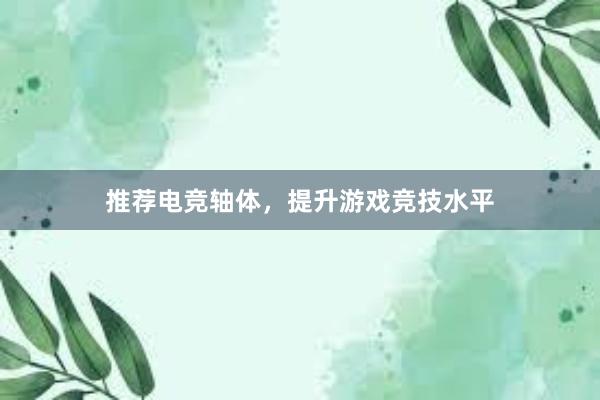 推荐电竞轴体，提升游戏竞技水平