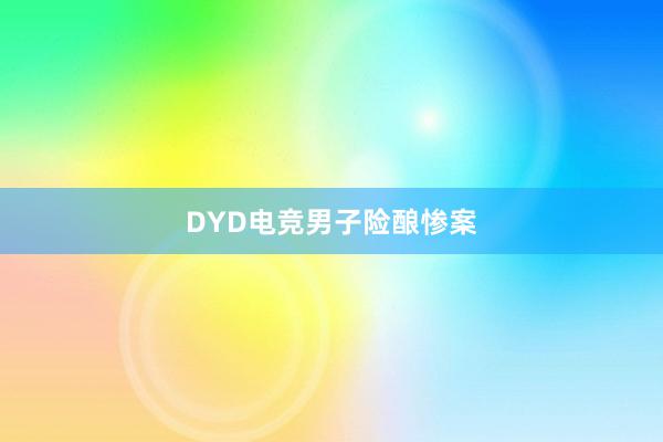 DYD电竞男子险酿惨案