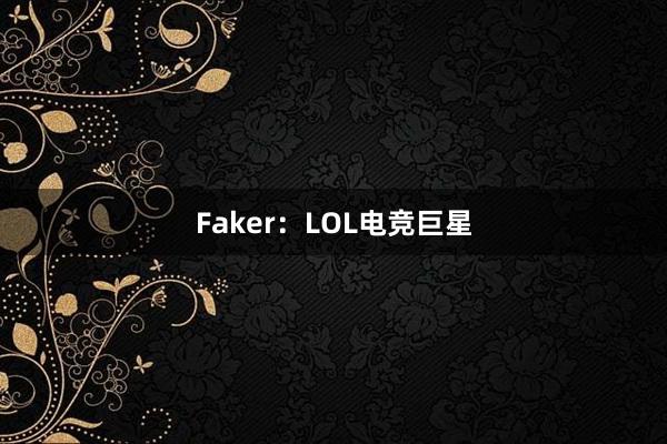 Faker：LOL电竞巨星