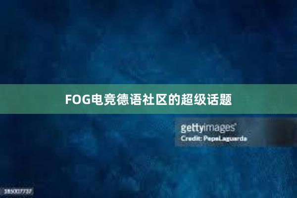 FOG电竞德语社区的超级话题