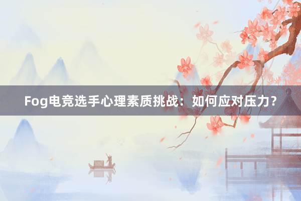 Fog电竞选手心理素质挑战：如何应对压力？