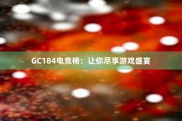 GC184电竞椅：让你尽享游戏盛宴