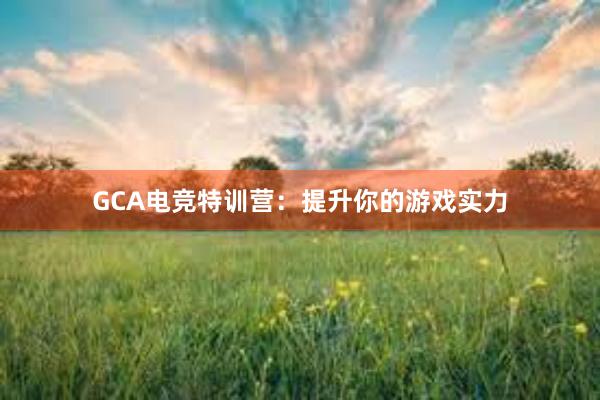 GCA电竞特训营：提升你的游戏实力