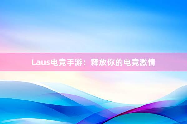 Laus电竞手游：释放你的电竞激情