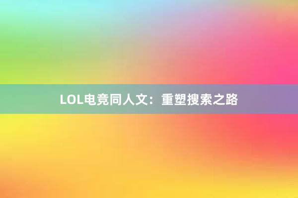 LOL电竞同人文：重塑搜索之路