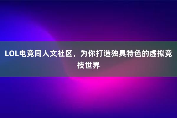 LOL电竞同人文社区，为你打造独具特色的虚拟竞技世界