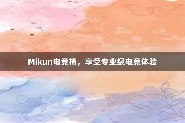 Mikun电竞椅，享受专业级电竞体验