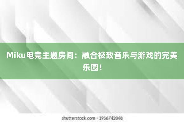 Miku电竞主题房间：融合极致音乐与游戏的完美乐园！