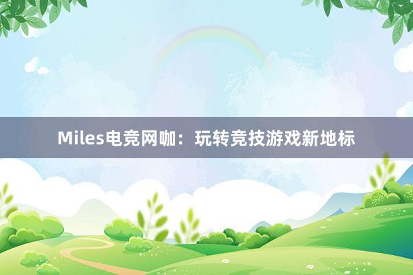 Miles电竞网咖：玩转竞技游戏新地标