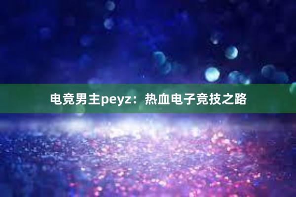 电竞男主peyz：热血电子竞技之路