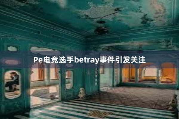 Pe电竞选手betray事件引发关注