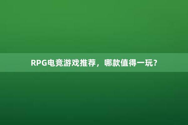 RPG电竞游戏推荐，哪款值得一玩？