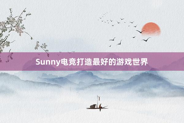 Sunny电竞打造最好的游戏世界