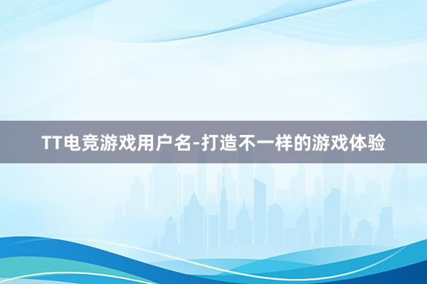 TT电竞游戏用户名-打造不一样的游戏体验