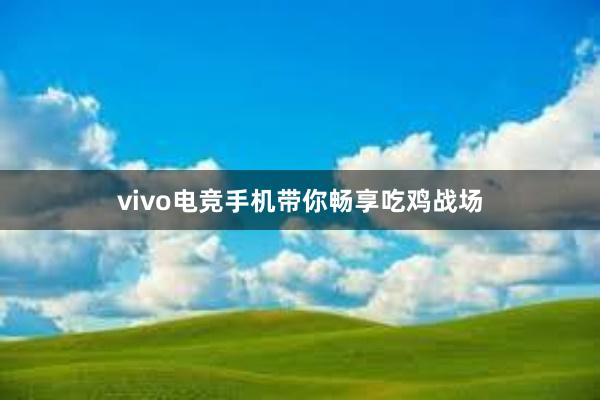 vivo电竞手机带你畅享吃鸡战场